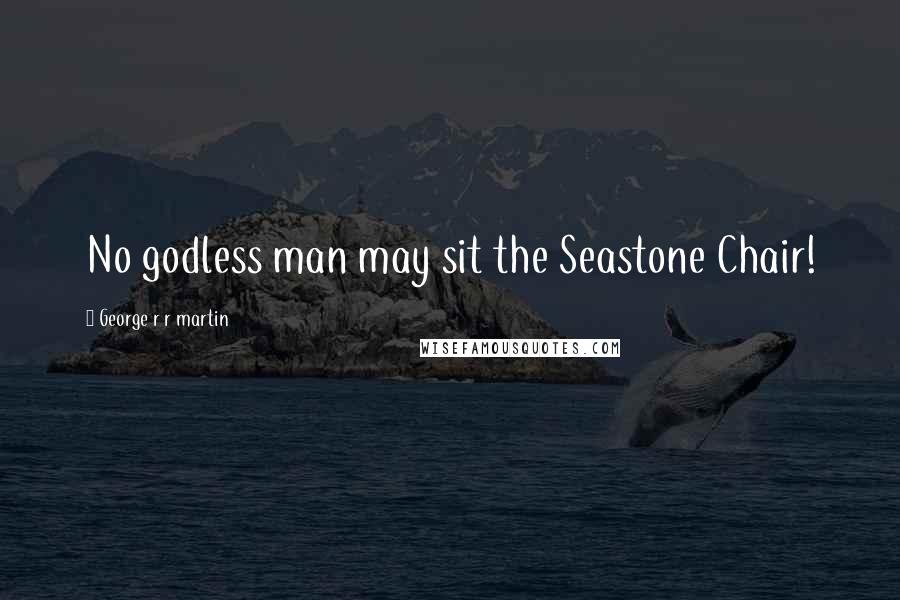 George R R Martin Quotes: No godless man may sit the Seastone Chair!