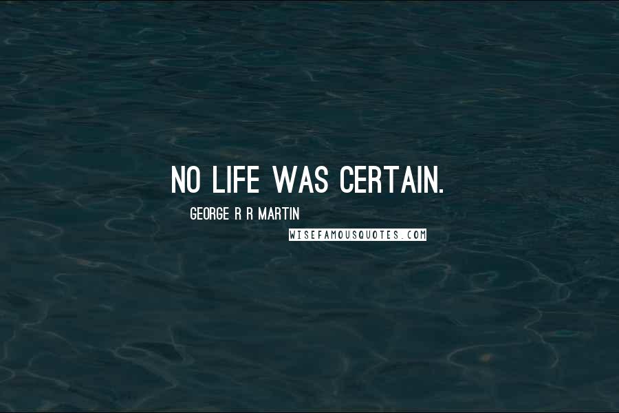 George R R Martin Quotes: No life was certain.