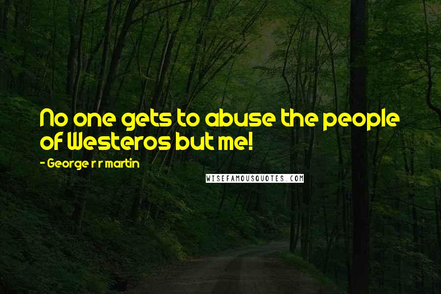 George R R Martin Quotes: No one gets to abuse the people of Westeros but me!