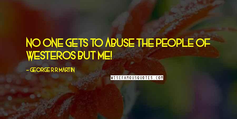 George R R Martin Quotes: No one gets to abuse the people of Westeros but me!
