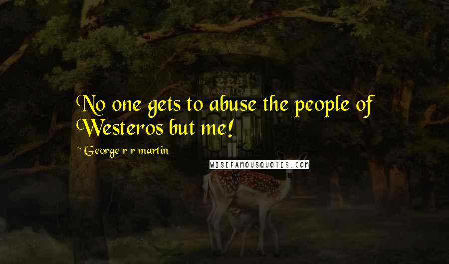 George R R Martin Quotes: No one gets to abuse the people of Westeros but me!