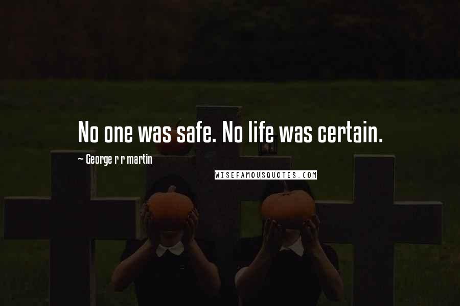 George R R Martin Quotes: No one was safe. No life was certain.