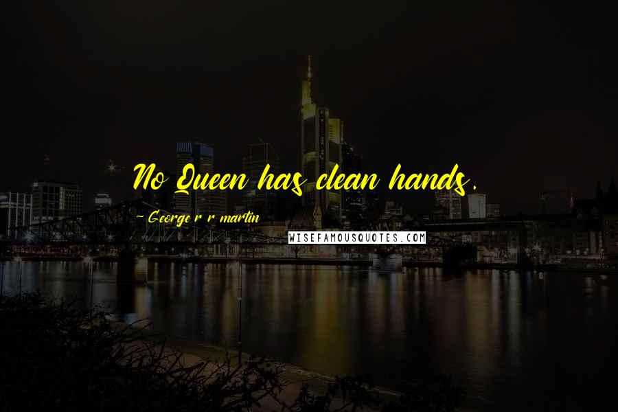 George R R Martin Quotes: No Queen has clean hands.