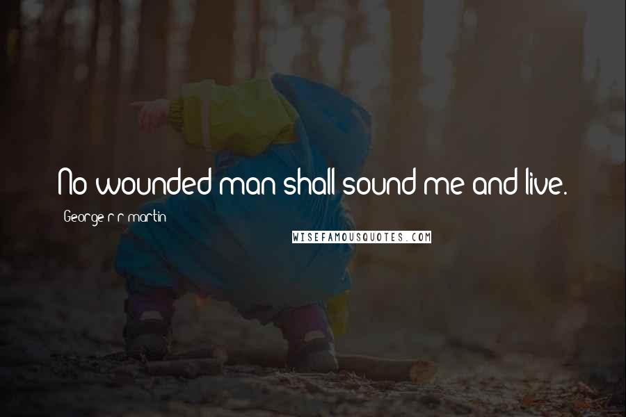 George R R Martin Quotes: No wounded man shall sound me and live.