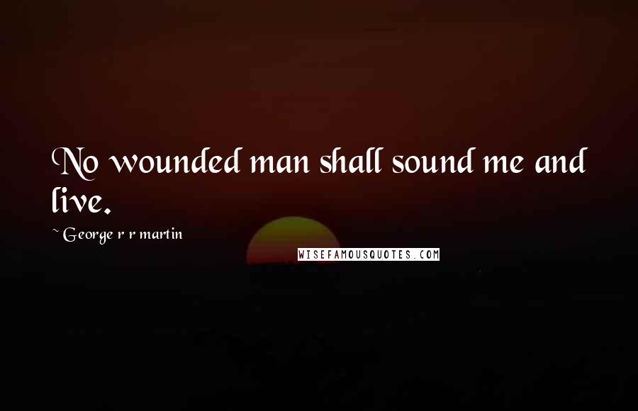 George R R Martin Quotes: No wounded man shall sound me and live.