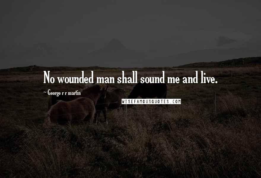 George R R Martin Quotes: No wounded man shall sound me and live.