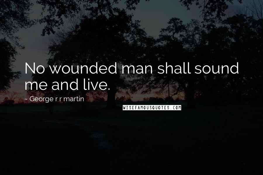 George R R Martin Quotes: No wounded man shall sound me and live.