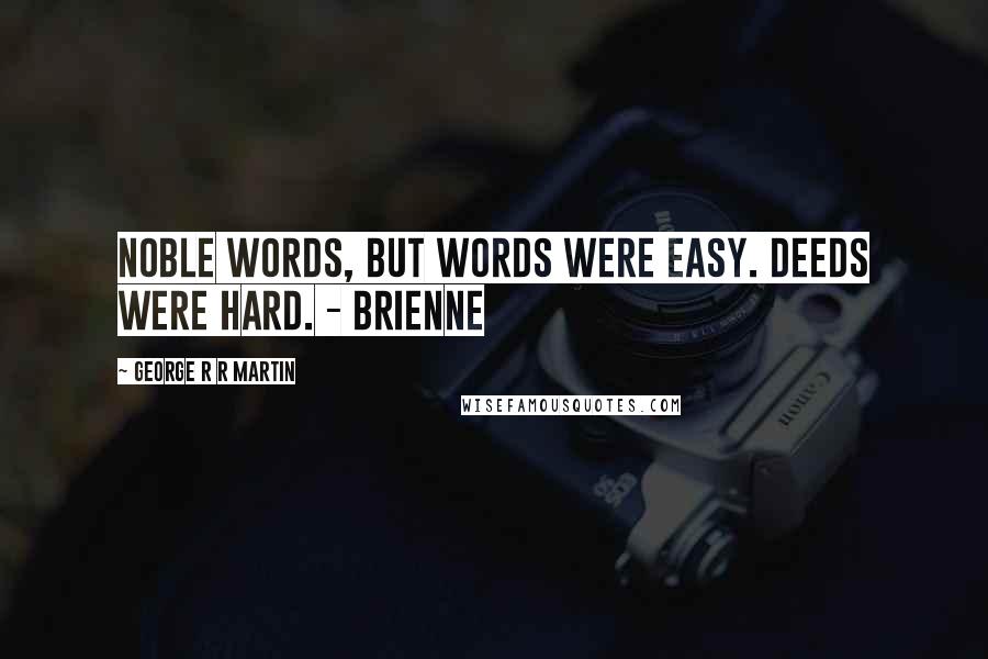 George R R Martin Quotes: Noble words, but words were easy. Deeds were hard. - Brienne