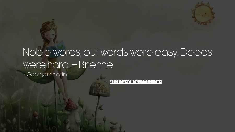George R R Martin Quotes: Noble words, but words were easy. Deeds were hard. - Brienne