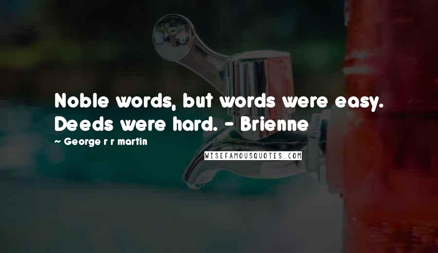George R R Martin Quotes: Noble words, but words were easy. Deeds were hard. - Brienne