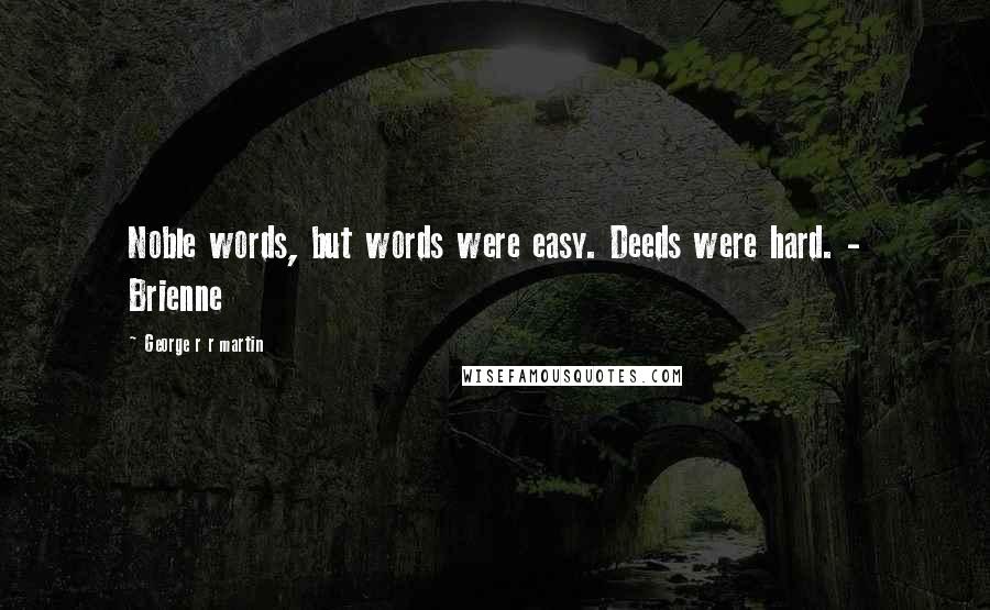 George R R Martin Quotes: Noble words, but words were easy. Deeds were hard. - Brienne