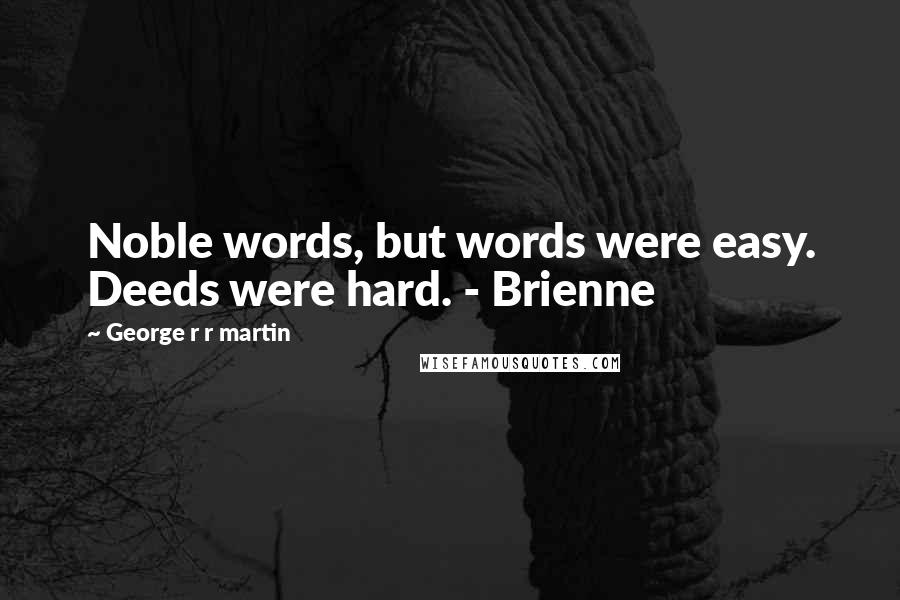 George R R Martin Quotes: Noble words, but words were easy. Deeds were hard. - Brienne