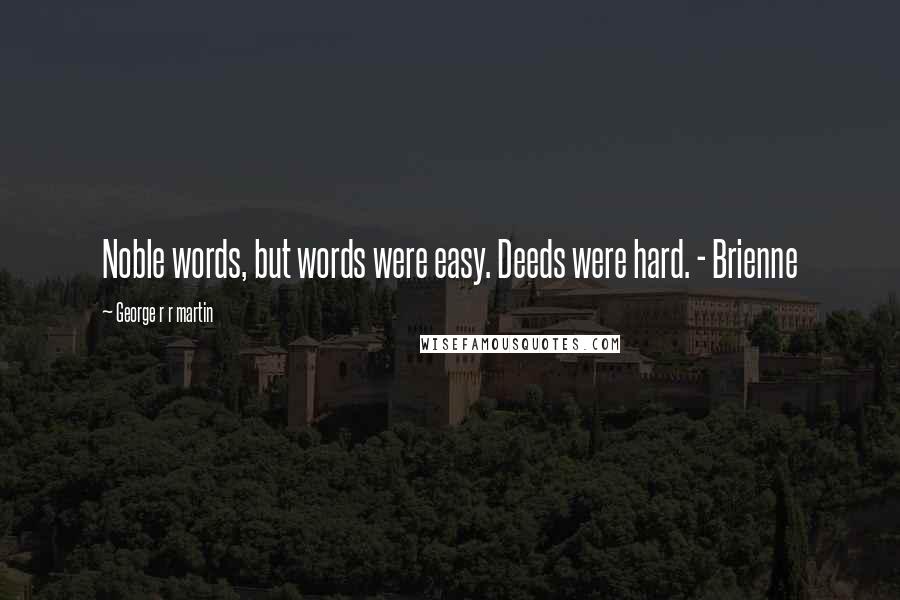 George R R Martin Quotes: Noble words, but words were easy. Deeds were hard. - Brienne