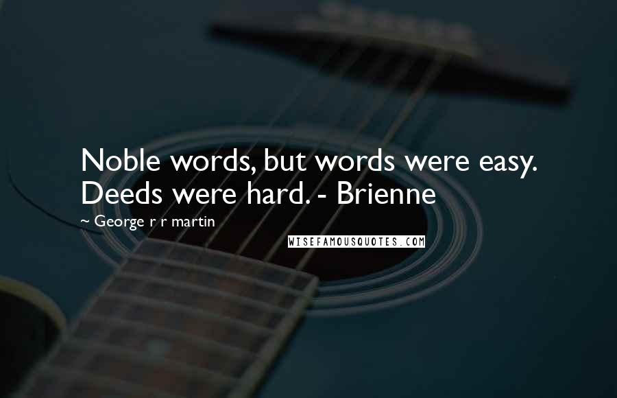 George R R Martin Quotes: Noble words, but words were easy. Deeds were hard. - Brienne