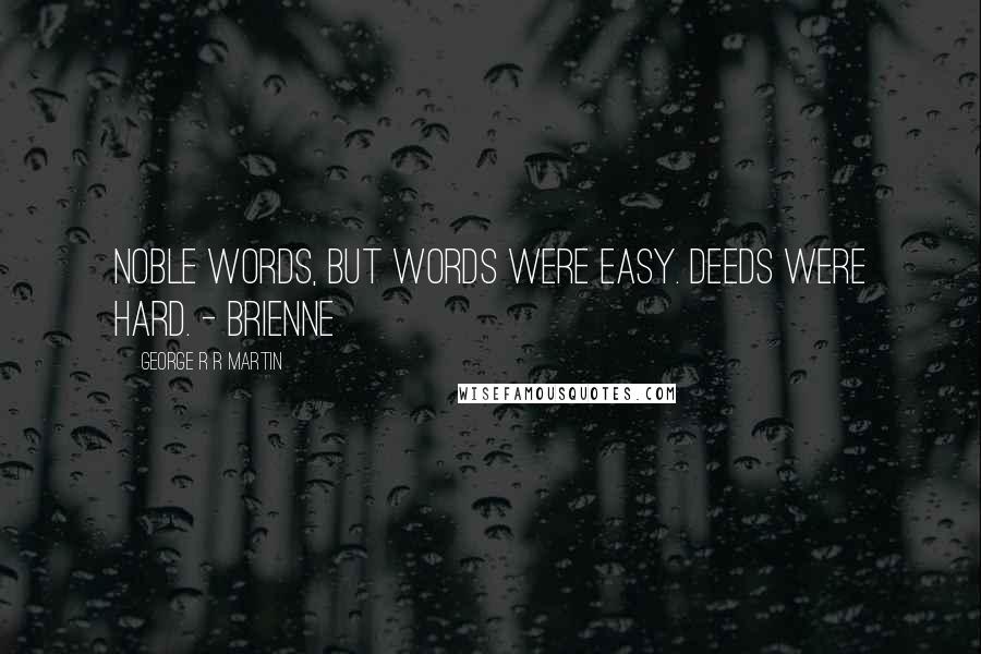 George R R Martin Quotes: Noble words, but words were easy. Deeds were hard. - Brienne