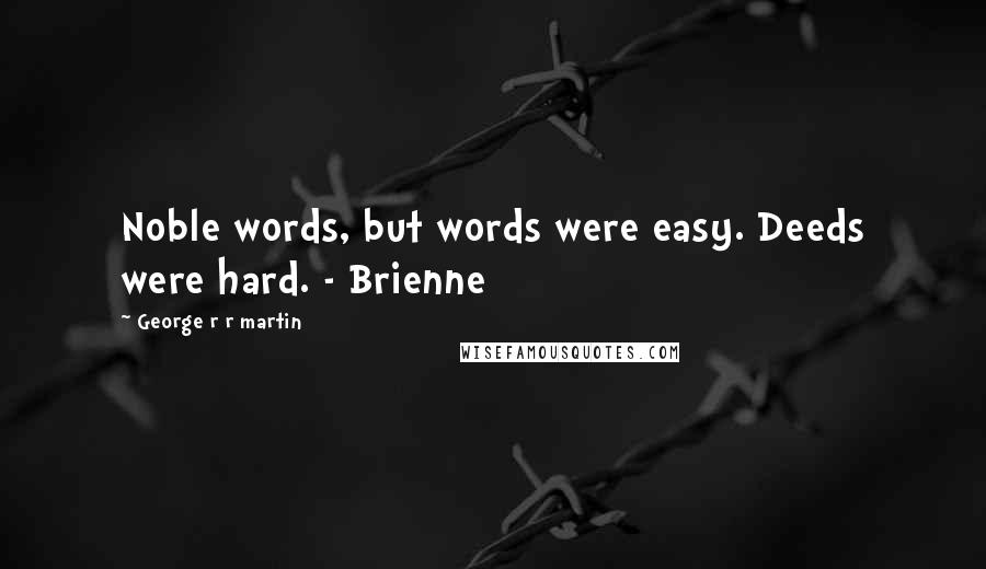 George R R Martin Quotes: Noble words, but words were easy. Deeds were hard. - Brienne