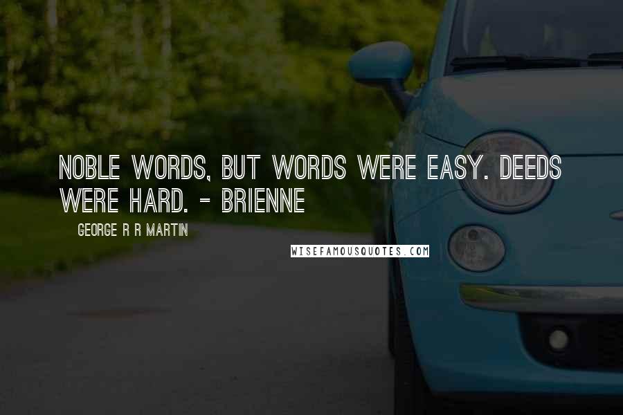 George R R Martin Quotes: Noble words, but words were easy. Deeds were hard. - Brienne