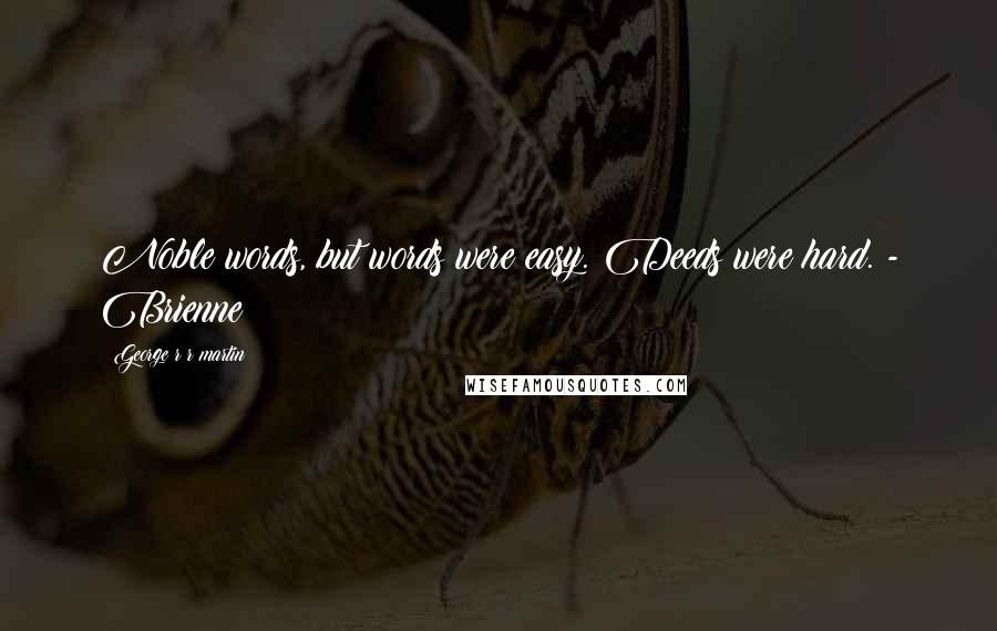 George R R Martin Quotes: Noble words, but words were easy. Deeds were hard. - Brienne