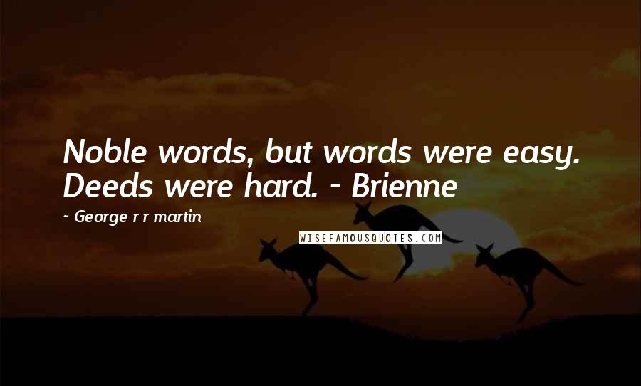 George R R Martin Quotes: Noble words, but words were easy. Deeds were hard. - Brienne
