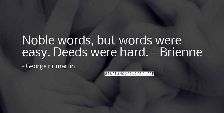 George R R Martin Quotes: Noble words, but words were easy. Deeds were hard. - Brienne