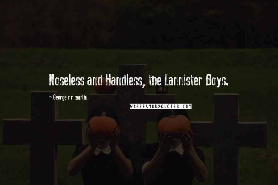 George R R Martin Quotes: Noseless and Handless, the Lannister Boys.