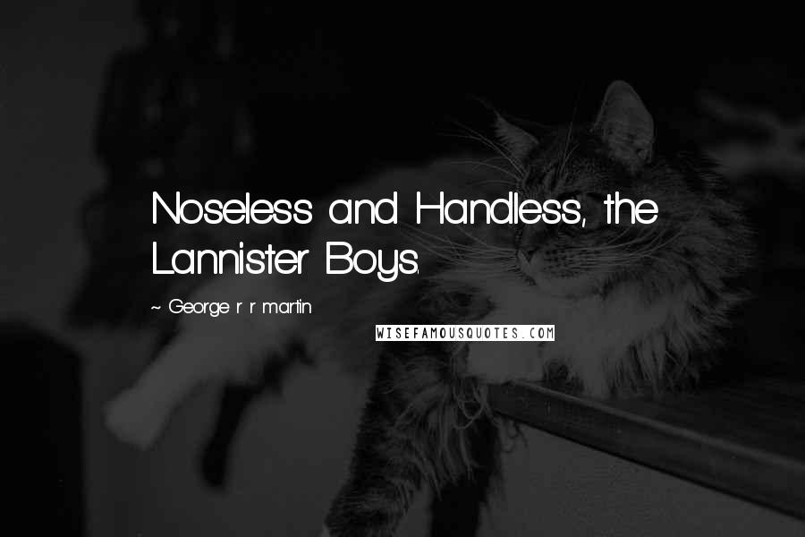 George R R Martin Quotes: Noseless and Handless, the Lannister Boys.