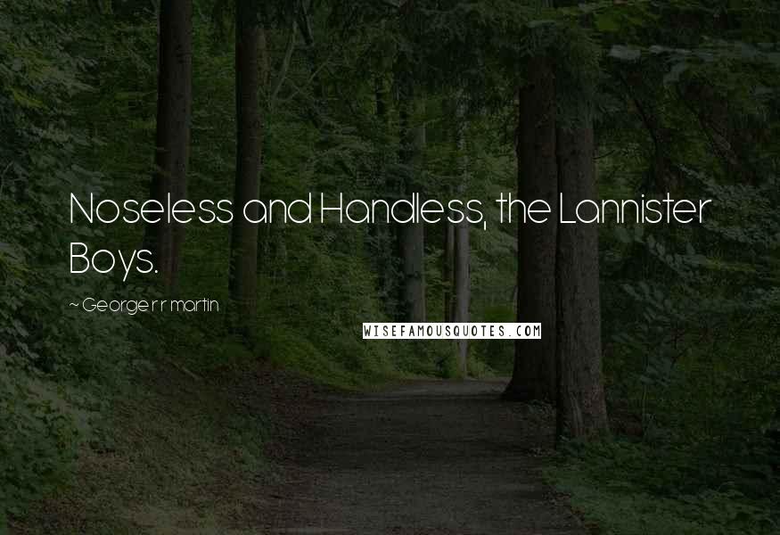 George R R Martin Quotes: Noseless and Handless, the Lannister Boys.