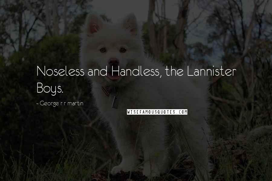 George R R Martin Quotes: Noseless and Handless, the Lannister Boys.