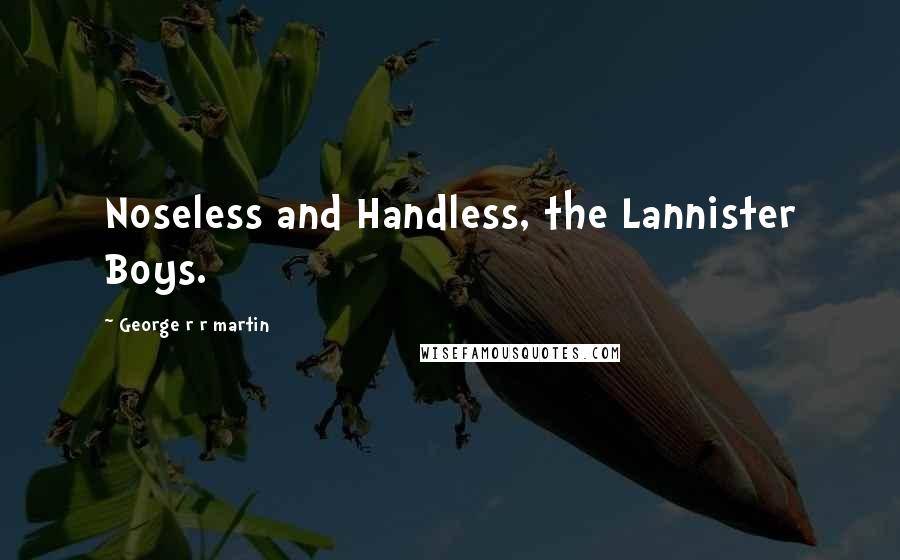George R R Martin Quotes: Noseless and Handless, the Lannister Boys.