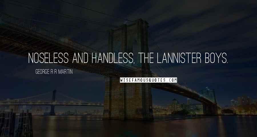 George R R Martin Quotes: Noseless and Handless, the Lannister Boys.