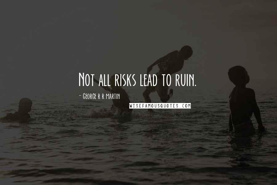 George R R Martin Quotes: Not all risks lead to ruin.