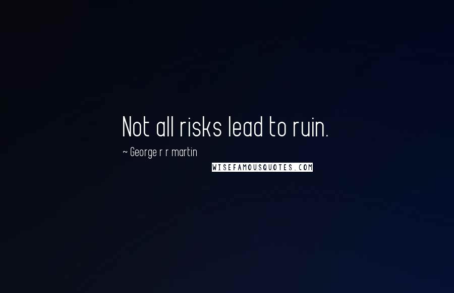 George R R Martin Quotes: Not all risks lead to ruin.