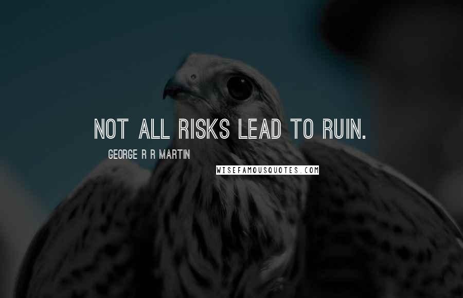 George R R Martin Quotes: Not all risks lead to ruin.