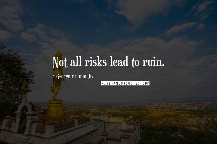 George R R Martin Quotes: Not all risks lead to ruin.