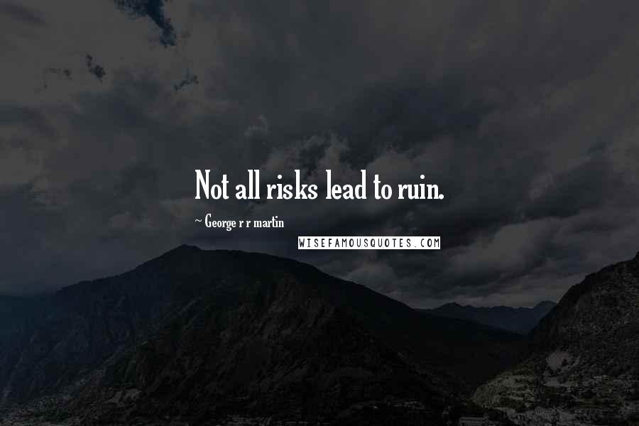 George R R Martin Quotes: Not all risks lead to ruin.