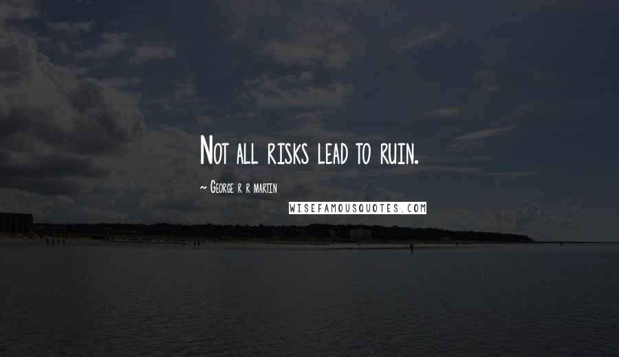 George R R Martin Quotes: Not all risks lead to ruin.