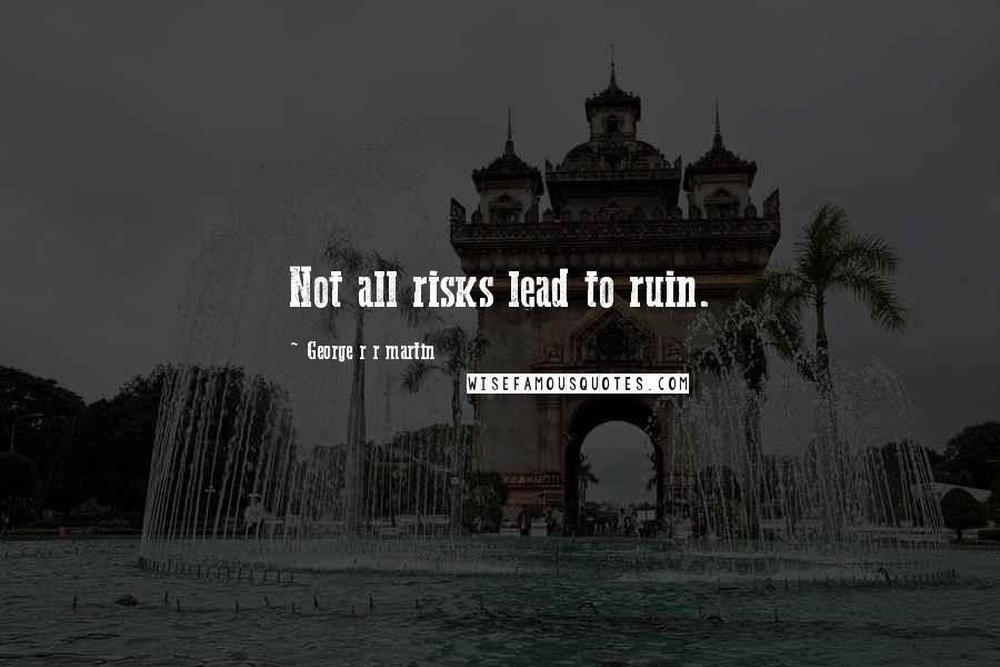 George R R Martin Quotes: Not all risks lead to ruin.