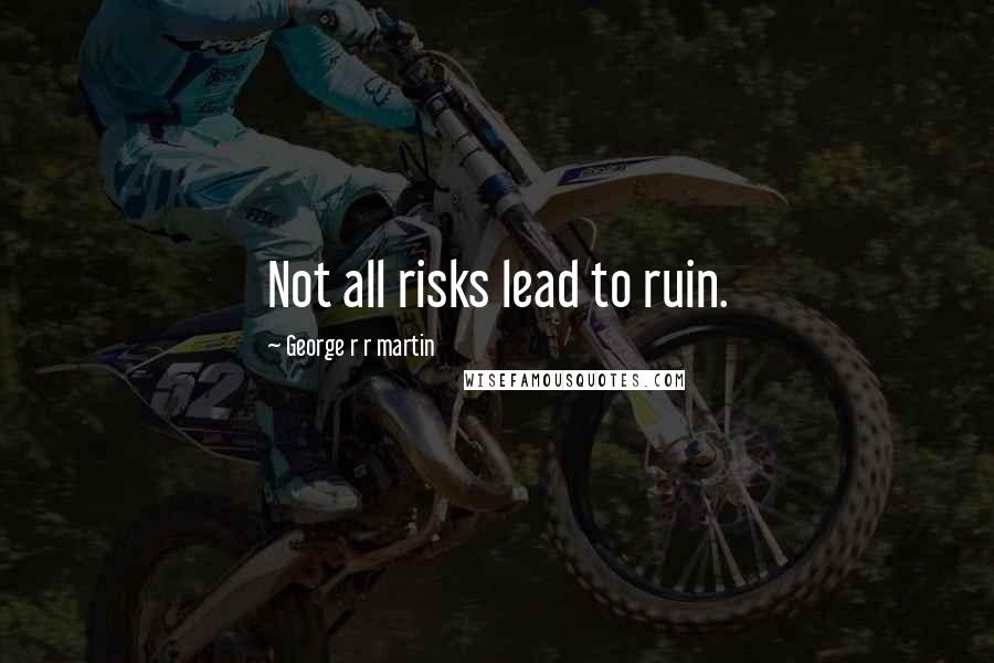George R R Martin Quotes: Not all risks lead to ruin.