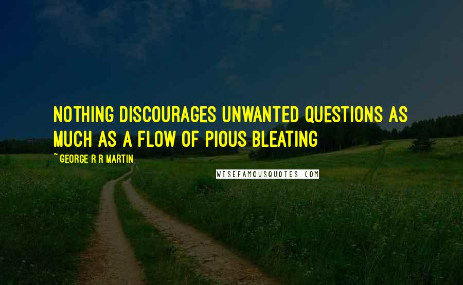 George R R Martin Quotes: Nothing discourages unwanted questions as much as a flow of pious bleating