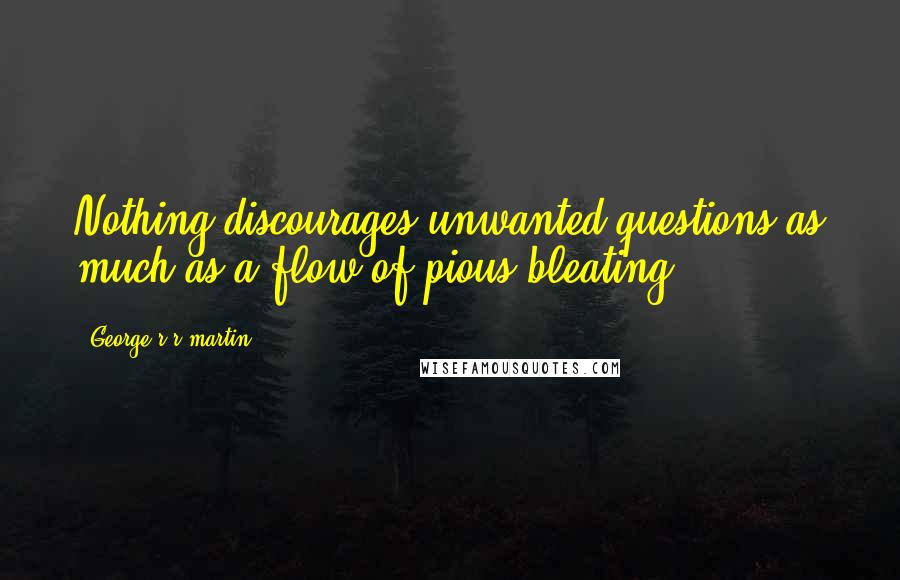 George R R Martin Quotes: Nothing discourages unwanted questions as much as a flow of pious bleating