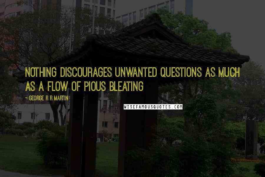 George R R Martin Quotes: Nothing discourages unwanted questions as much as a flow of pious bleating