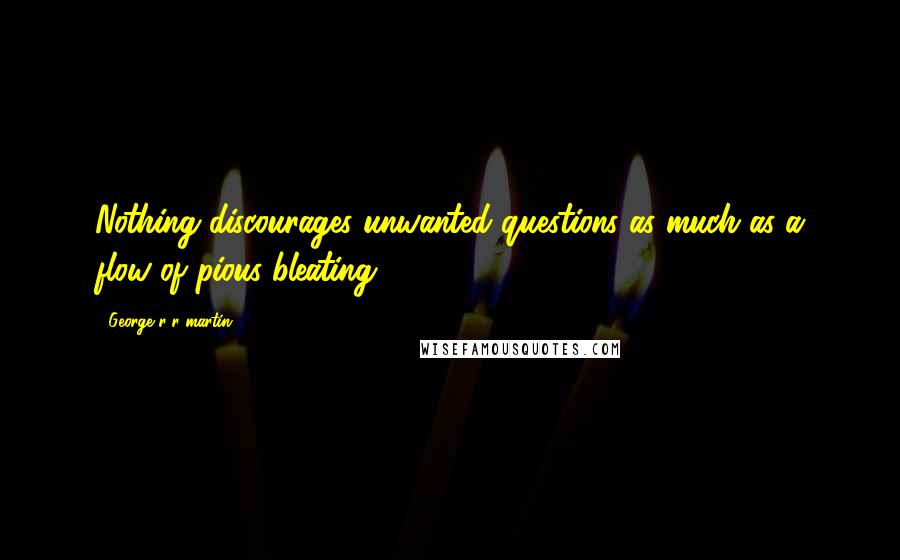 George R R Martin Quotes: Nothing discourages unwanted questions as much as a flow of pious bleating