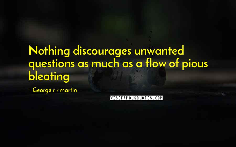 George R R Martin Quotes: Nothing discourages unwanted questions as much as a flow of pious bleating