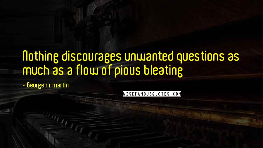 George R R Martin Quotes: Nothing discourages unwanted questions as much as a flow of pious bleating