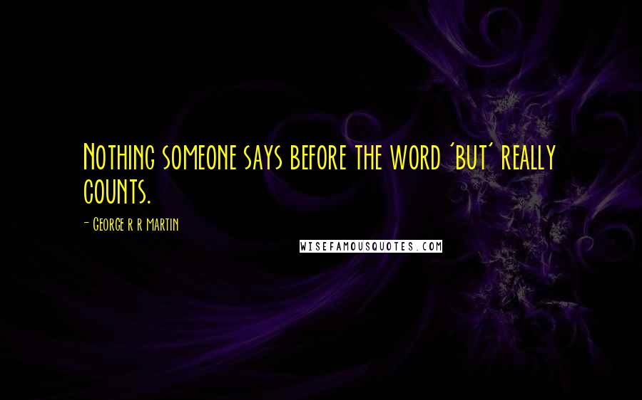 George R R Martin Quotes: Nothing someone says before the word 'but' really counts.