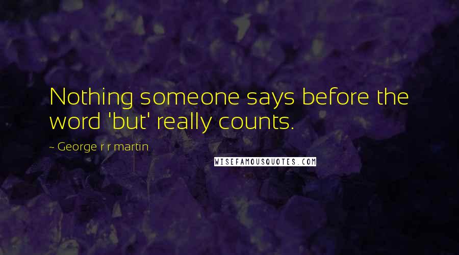 George R R Martin Quotes: Nothing someone says before the word 'but' really counts.