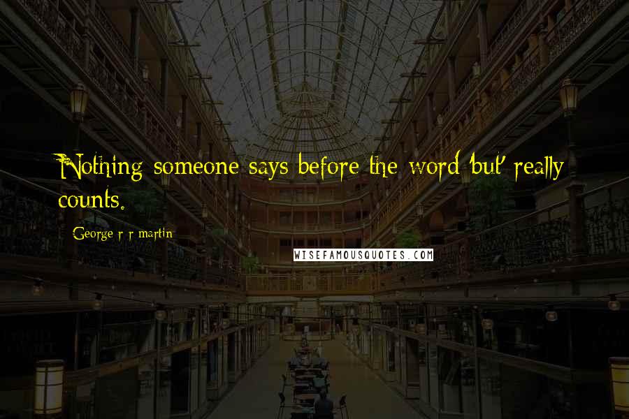 George R R Martin Quotes: Nothing someone says before the word 'but' really counts.