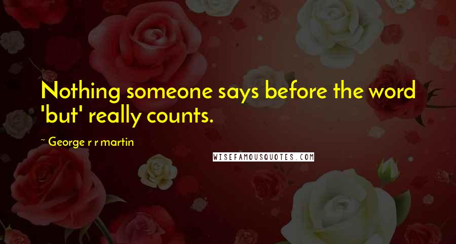 George R R Martin Quotes: Nothing someone says before the word 'but' really counts.