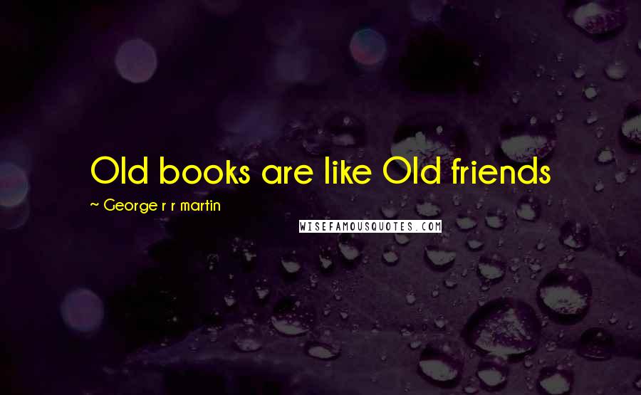 George R R Martin Quotes: Old books are like Old friends