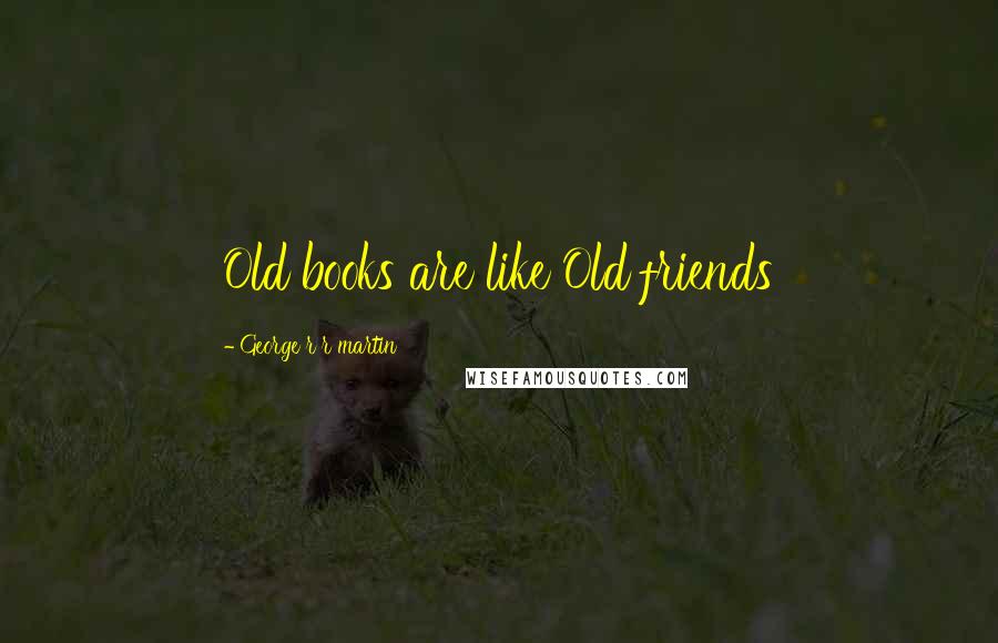 George R R Martin Quotes: Old books are like Old friends